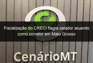 fiscalizacao do creci flagra zelador atuando como corretor em mato grosso 1005983