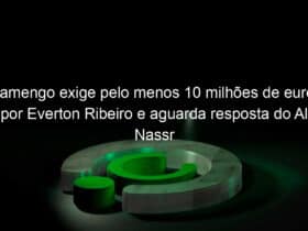 flamengo exige pelo menos 10 milhoes de euros por everton ribeiro e aguarda resposta do al nassr 1009403