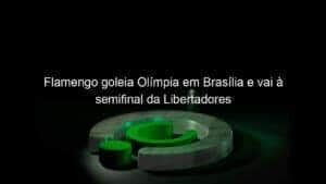 Flamengo goleia Olímpia em Brasília e vai à semifinal da Libertadores