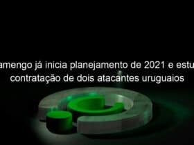 flamengo ja inicia planejamento de 2021 e estuda contratacao de dois atacantes uruguaios 1010861