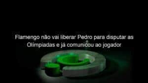 Flamengo não vai liberar Pedro para disputar as Olímpiadas e já comunicou ao jogador