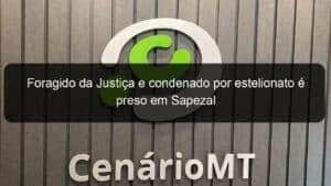 Foragido da Justiça e condenado por estelionato é preso em Sapezal