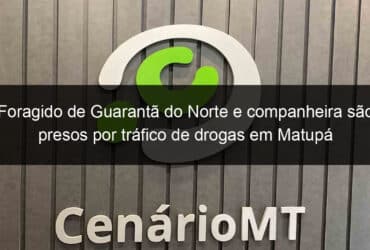 foragido de guaranta do norte e companheira sao presos por trafico de drogas em matupa 809566