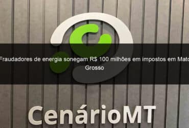 fraudadores de energia sonegam r 100 milhoes em impostos em mato grosso 1365857