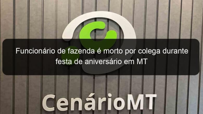 funcionario de fazenda e morto por colega durante festa de aniversario em mt 859482