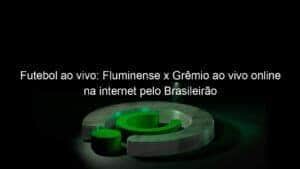 Futebol ao vivo: Fluminense x Grêmio ao vivo online na internet pelo Brasileirão