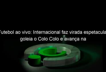 futebol ao vivo internacional faz virada espetacular goleia o colo colo e avanca na sul americana veja como foi 1149977