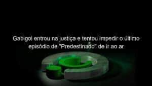 Gabigol entrou na justiça e tentou impedir o último episódio de “Predestinado” de ir ao ar