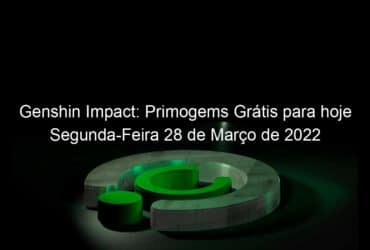 genshin impact primogems gratis para hoje segunda feira 28 de marco de 2022 1123687