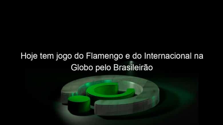 hoje tem jogo do flamengo e do internacional na globo pelo brasileirao 1017701