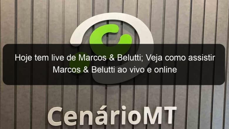 hoje tem live de marcos veja como assistir marcos belutti ao vivo e online 907200