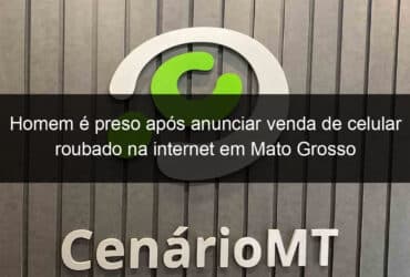 homem e preso apos anunciar venda de celular roubado na internet em mato grosso 891974