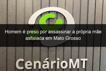 homem e preso por assassinar a propria mae asfixiada em mato grosso 1139207