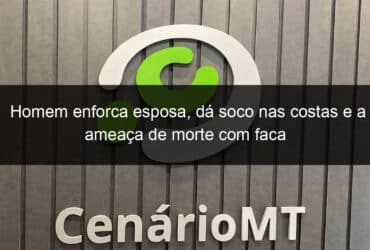 homem enforca esposa da soco nas costas e a ameaca de morte com faca 919749