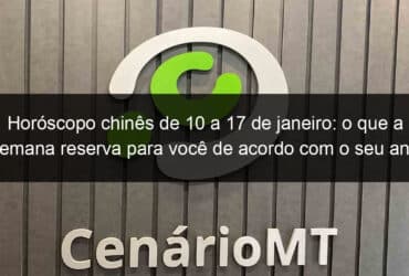 horoscopo chines de 10 a 17 de janeiro o que a semana reserva para voce de acordo com o seu ano de nascimento 1102572