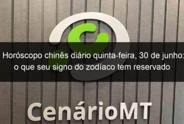 horoscopo chines diario quinta feira 30 de junho o que seu signo do zodiaco tem reservado para voce hoje 1148387 -CenárioMT