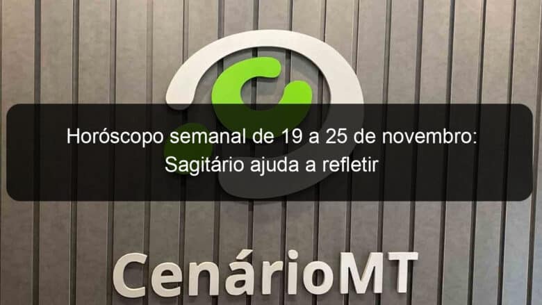 horoscopo semanal de 19 a 25 de novembro sagitario ajuda a refletir 1252270