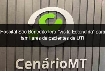 hospital sao benedito tera visita estendida para familiares de pacientes de uti 798415