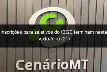 inscricoes para seletivos do ibge terminam nesta sexta feira 21 1104969 -CenárioMT