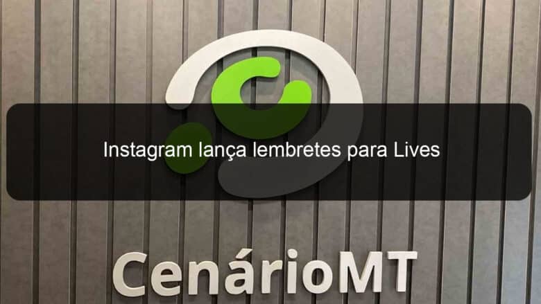 instagram lanca lembretes para lives 1105820