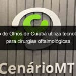 instituto de olhos de cuiaba utiliza tecnologia 3d para cirurgias oftalmologicas 843160