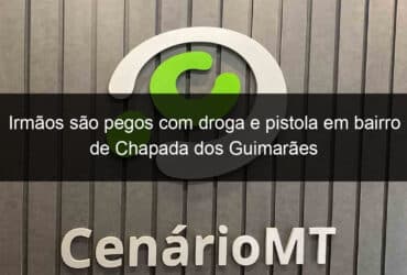 irmaos sao pegos com droga e pistola em bairro de chapada dos guimaraes 1019143