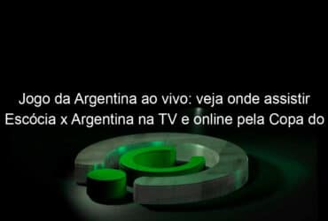 jogo da argentina ao vivo veja onde assistir escocia x argentina na tv e online pela copa do mundo de futebol feminino 837142