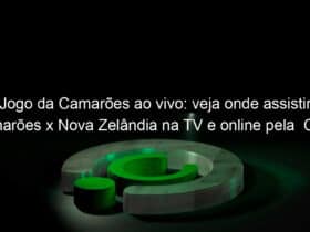 jogo da camaroes ao vivo veja onde assistir camaroes x nova zelandia na tv e online pela copa do mundo feminina 837346