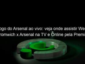 jogo do arsenal ao vivo veja onde assistir west bromwich x arsenal na tv e online pela premier league 1002768