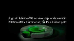 Jogo do Atlético-MG ao vivo: veja onde assistir Atlético-MG x Fluminense, na TV e Online pelo Campeonato Brasileiro