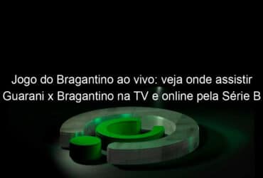 jogo do bragantino ao vivo veja onde assistir guarani x bragantino na tv e online pela serie b 844949