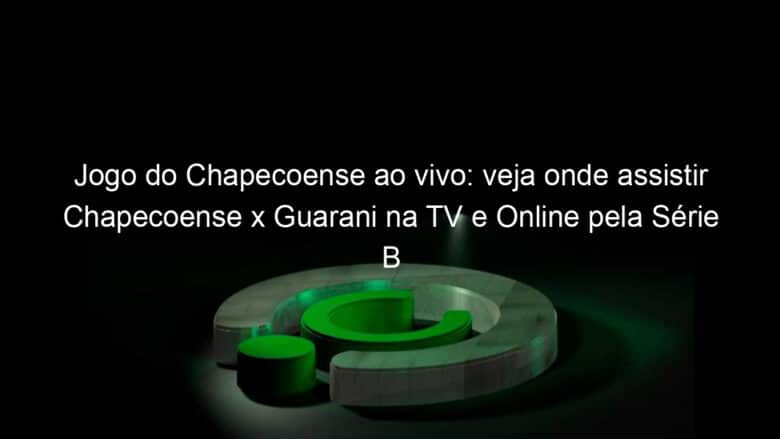 jogo do chapecoense ao vivo veja onde assistir chapecoense x guarani na tv e online pela serie b 954695