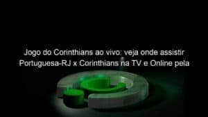 Jogo do Corinthians ao vivo: veja onde assistir Portuguesa-RJ x Corinthians na TV e Online pela Copa do Brasil