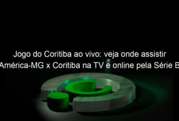 jogo do coritiba ao vivo veja onde assistir america mg x coritiba na tv e online pela serie b 855735