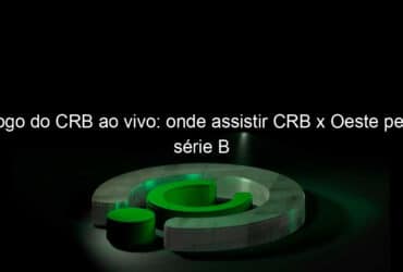 jogo do crb ao vivo onde assistir crb x oeste pela serie b 844473