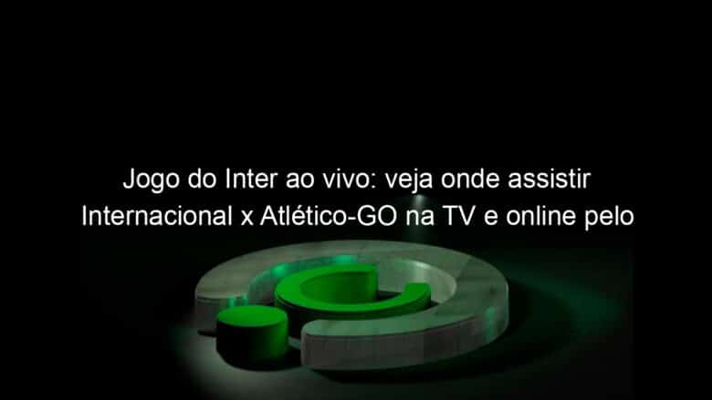 jogo do inter ao vivo veja onde assistir internacional x atletico go na tv e online pelo brasileirao 952577