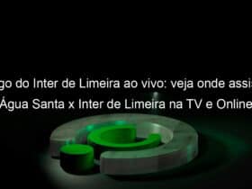 jogo do inter de limeira ao vivo veja onde assistir agua santa x inter de limeira na tv e online pelo campeonato paulista 895139