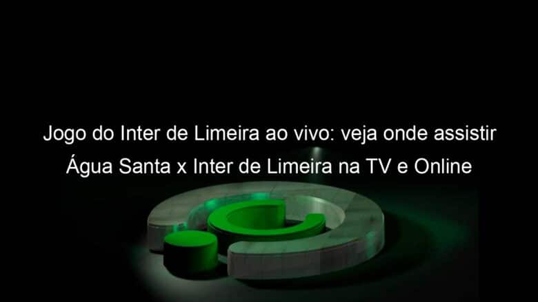 jogo do inter de limeira ao vivo veja onde assistir agua santa x inter de limeira na tv e online pelo campeonato paulista 895139