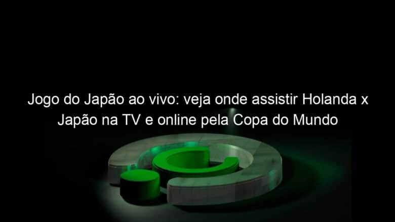 jogo do japao ao vivo veja onde assistir holanda x japao na tv e online pela copa do mundo feminina 838103