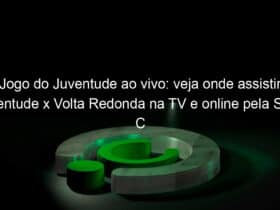 jogo do juventude ao vivo veja onde assistir juventude x volta redonda na tv e online pela serie c 836580