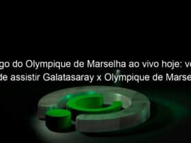 Onde assistir ao vivo a Olympique de Marselha x Galatasaray, pela