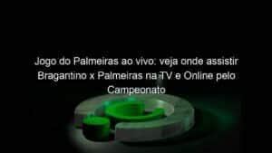 Jogo do Palmeiras ao vivo: veja onde assistir Bragantino x Palmeiras na TV e Online pelo Campeonato Paulista
