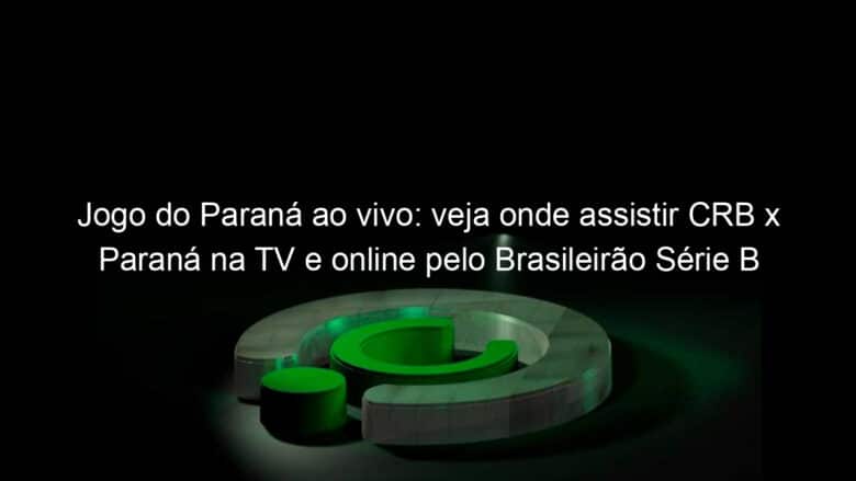 jogo do parana ao vivo veja onde assistir crb x parana na tv e online pelo brasileirao serie b 851253