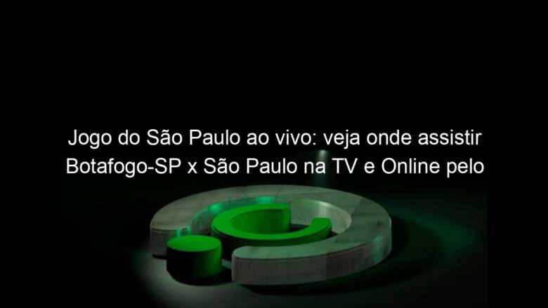 jogo do sao paulo ao vivo veja onde assistir botafogo sp x sao paulo na tv e online pelo paulistao 898315