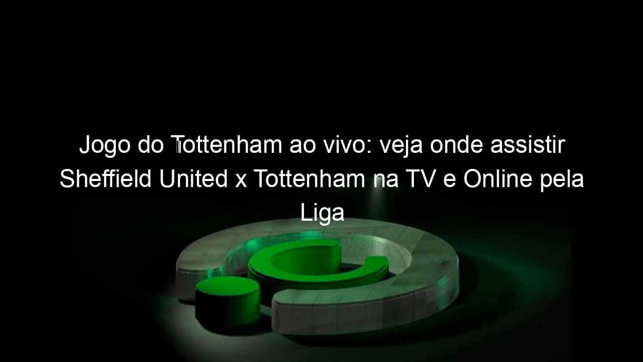 Tottenham x Sheffield United: onde assistir ao vivo na TV, horário,  provável escalação, últimas notícias e palpite