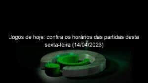 Jogos de hoje: confira os horários das partidas desta sexta-feira (14/04/2023)