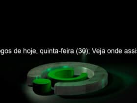 jogos de hoje quinta feira 30 veja onde assistir 834074