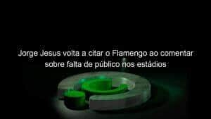 Jorge Jesus volta a citar o Flamengo ao comentar sobre falta de público nos estádios