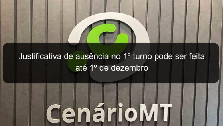 justificativa de ausencia no 1o turno pode ser feita ate 1o de dezembro 1212558