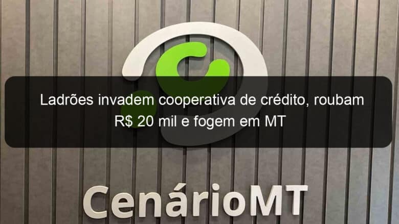 ladroes invadem cooperativa de credito roubam r 20 mil e fogem em mt 833001